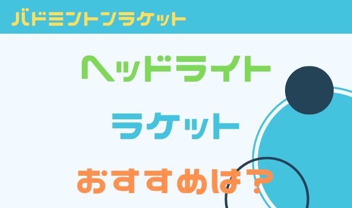 バドミントンラケットヘッドライトおすすめは？軽く振れるラケットを紹介