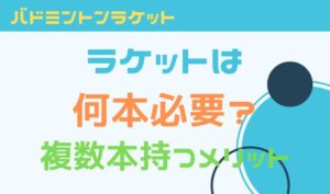 バドミントンラケットは何本必要？複数本持つメリットと適正本数は？