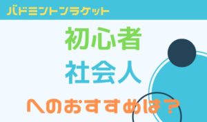 バドミントンラケット初心者社会人へおすすめは？重さの基準はある？
