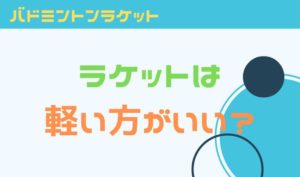 バドミントンのラケットは軽いほうがいい？メリットデメリットを解説