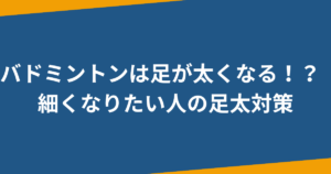 バドミントンは足太くなる⁉足細くなりたい女子必見のケア方法とは